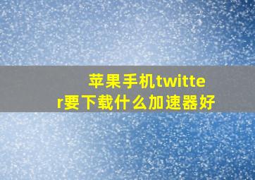 苹果手机twitter要下载什么加速器好