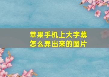 苹果手机上大字幕怎么弄出来的图片