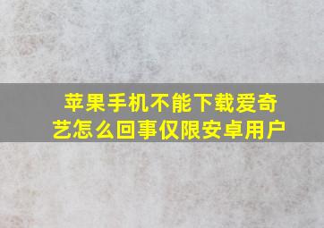 苹果手机不能下载爱奇艺怎么回事仅限安卓用户