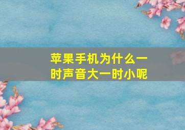 苹果手机为什么一时声音大一时小呢