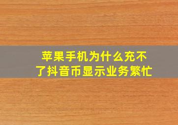 苹果手机为什么充不了抖音币显示业务繁忙