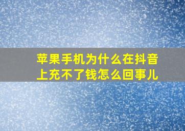 苹果手机为什么在抖音上充不了钱怎么回事儿