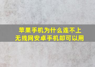 苹果手机为什么连不上无线网安卓手机却可以用