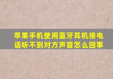 苹果手机使用蓝牙耳机接电话听不到对方声音怎么回事