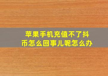 苹果手机充值不了抖币怎么回事儿呢怎么办