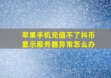 苹果手机充值不了抖币显示服务器异常怎么办