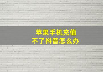 苹果手机充值不了抖音怎么办