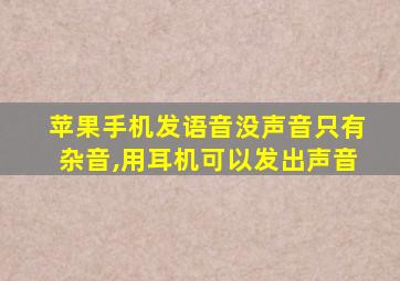 苹果手机发语音没声音只有杂音,用耳机可以发出声音