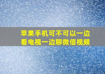 苹果手机可不可以一边看电视一边聊微信视频