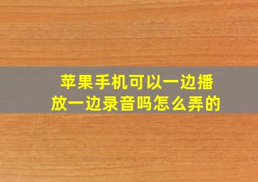 苹果手机可以一边播放一边录音吗怎么弄的