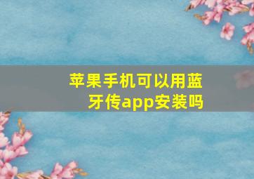 苹果手机可以用蓝牙传app安装吗