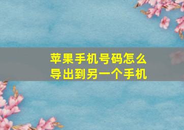 苹果手机号码怎么导出到另一个手机