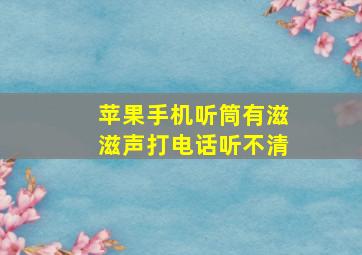 苹果手机听筒有滋滋声打电话听不清