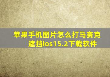 苹果手机图片怎么打马赛克遮挡ios15.2下载软件