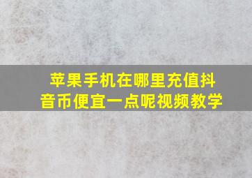 苹果手机在哪里充值抖音币便宜一点呢视频教学