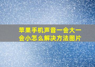 苹果手机声音一会大一会小怎么解决方法图片