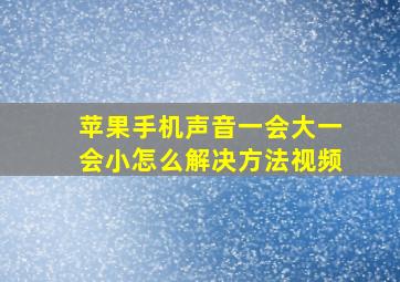 苹果手机声音一会大一会小怎么解决方法视频