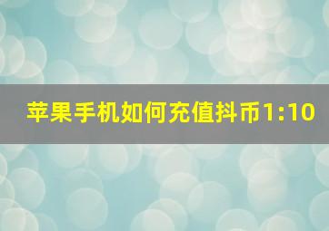 苹果手机如何充值抖币1:10