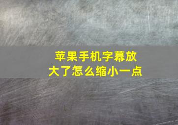 苹果手机字幕放大了怎么缩小一点