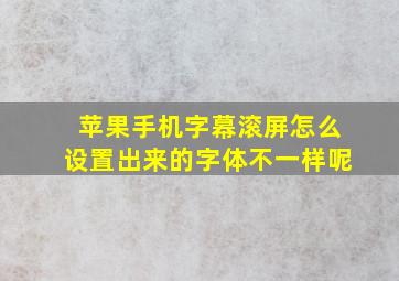 苹果手机字幕滚屏怎么设置出来的字体不一样呢