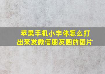 苹果手机小字体怎么打出来发微信朋友圈的图片