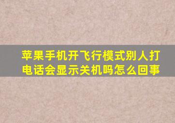 苹果手机开飞行模式别人打电话会显示关机吗怎么回事