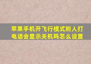 苹果手机开飞行模式别人打电话会显示关机吗怎么设置