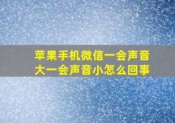 苹果手机微信一会声音大一会声音小怎么回事