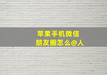 苹果手机微信朋友圈怎么@人