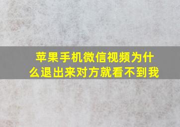 苹果手机微信视频为什么退出来对方就看不到我