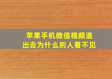 苹果手机微信视频退出去为什么别人看不见