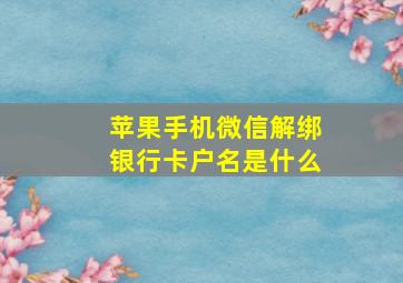 苹果手机微信解绑银行卡户名是什么