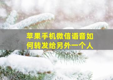 苹果手机微信语音如何转发给另外一个人