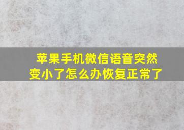 苹果手机微信语音突然变小了怎么办恢复正常了