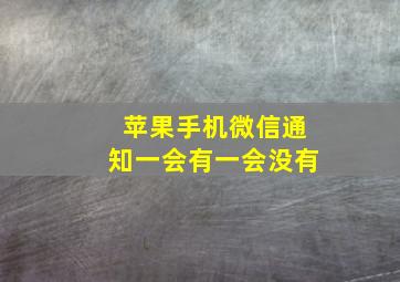 苹果手机微信通知一会有一会没有