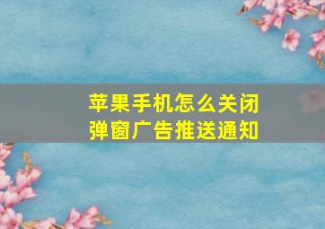 苹果手机怎么关闭弹窗广告推送通知