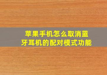 苹果手机怎么取消蓝牙耳机的配对模式功能