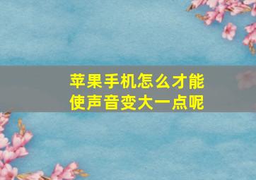 苹果手机怎么才能使声音变大一点呢