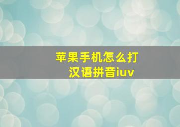 苹果手机怎么打汉语拼音iuv