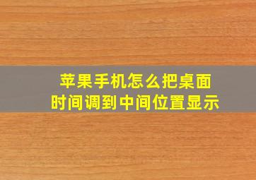 苹果手机怎么把桌面时间调到中间位置显示