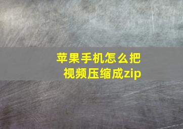 苹果手机怎么把视频压缩成zip