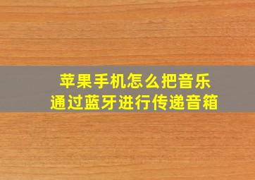 苹果手机怎么把音乐通过蓝牙进行传递音箱