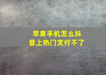 苹果手机怎么抖音上热门支付不了