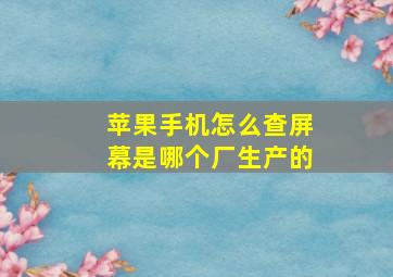 苹果手机怎么查屏幕是哪个厂生产的