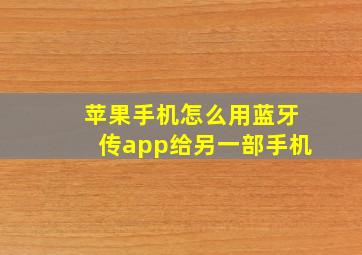 苹果手机怎么用蓝牙传app给另一部手机