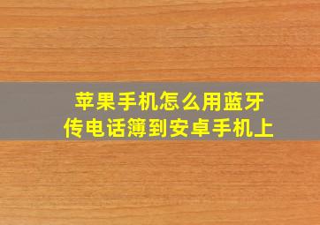 苹果手机怎么用蓝牙传电话簿到安卓手机上