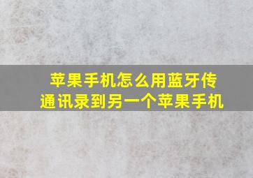 苹果手机怎么用蓝牙传通讯录到另一个苹果手机