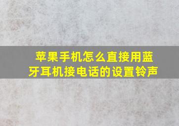 苹果手机怎么直接用蓝牙耳机接电话的设置铃声