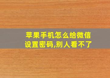 苹果手机怎么给微信设置密码,别人看不了