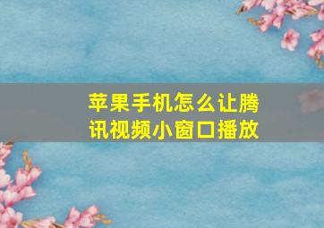 苹果手机怎么让腾讯视频小窗口播放